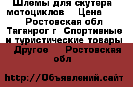 Шлемы для скутера, мотоциклов. › Цена ­ 600 - Ростовская обл., Таганрог г. Спортивные и туристические товары » Другое   . Ростовская обл.